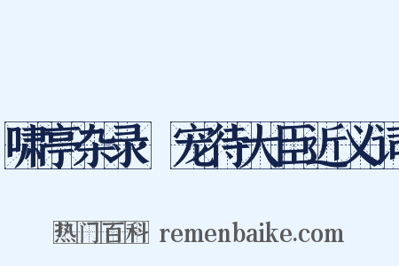 啸亭杂录·宠待大臣近义词是什么意思的图片
